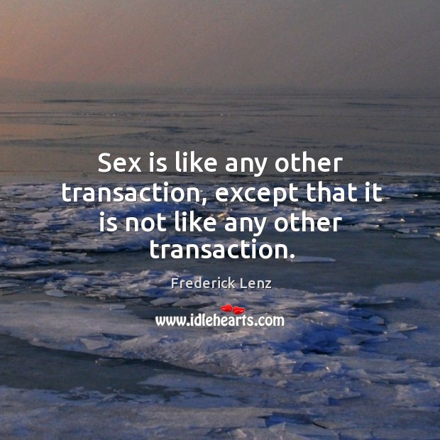 Sex is like any other transaction, except that it is not like any other transaction. Frederick Lenz Picture Quote