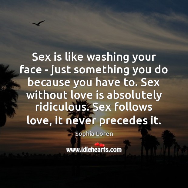 Sex is like washing your face – just something you do because Sophia Loren Picture Quote