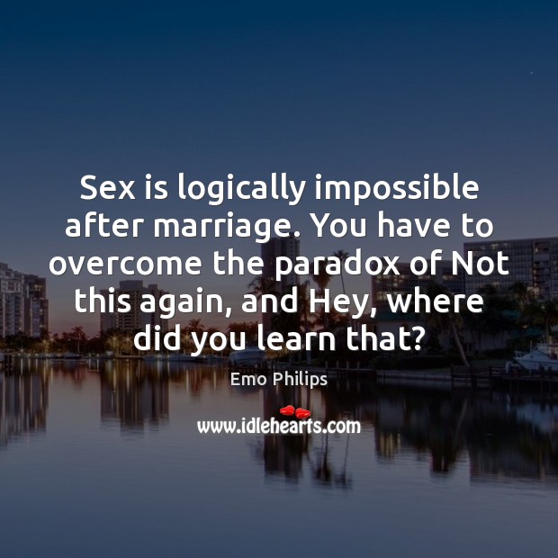 Sex is logically impossible after marriage. You have to overcome the paradox Emo Philips Picture Quote