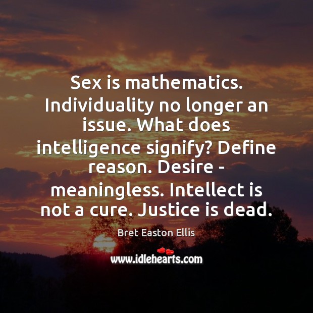 Sex is mathematics. Individuality no longer an issue. What does intelligence signify? Bret Easton Ellis Picture Quote