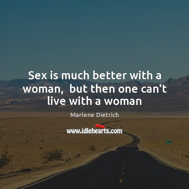 Sex is much better with a woman,  but then one can’t live with a woman Marlene Dietrich Picture Quote