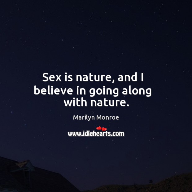 Sex is nature, and I   believe in going along   with nature. Marilyn Monroe Picture Quote