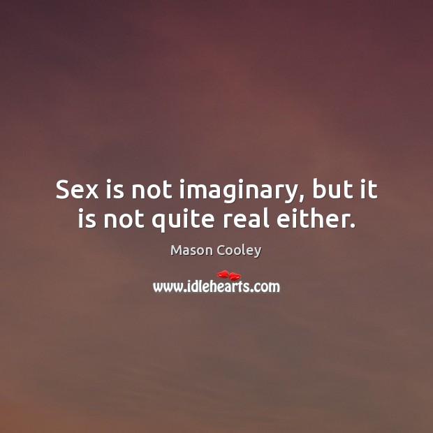 Sex is not imaginary, but it is not quite real either. Mason Cooley Picture Quote