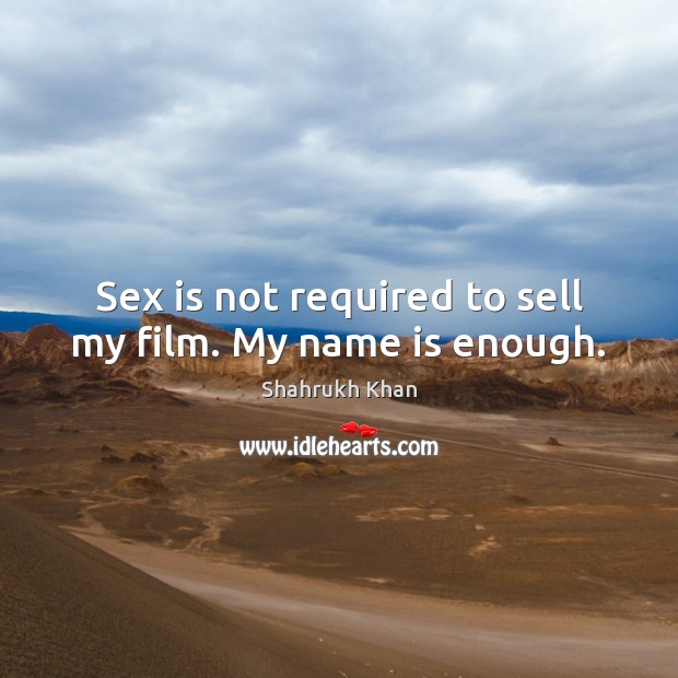 Sex is not required to sell my film. My name is enough. Shahrukh Khan Picture Quote