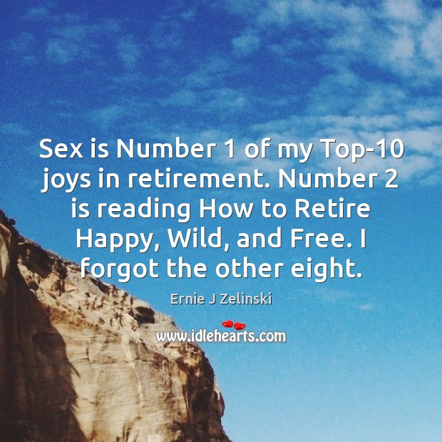 Sex is Number 1 of my Top-10 joys in retirement. Number 2 is reading Ernie J Zelinski Picture Quote