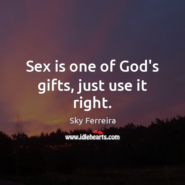 Sex is one of God’s gifts, just use it right. Sky Ferreira Picture Quote