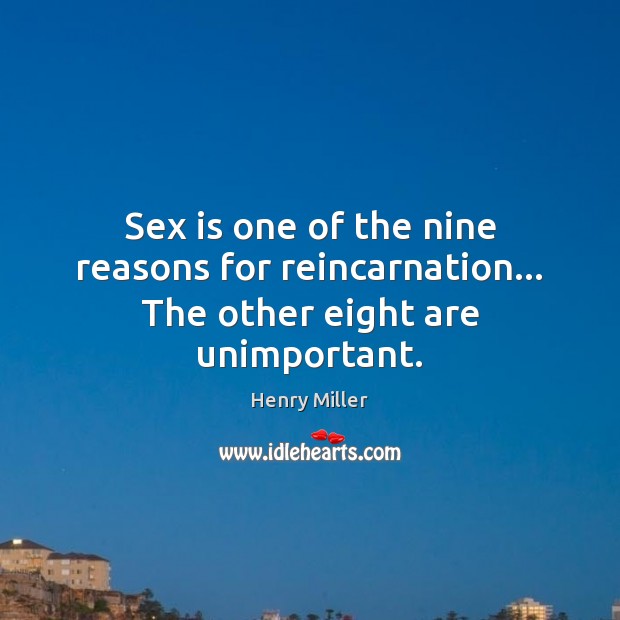 Sex is one of the nine reasons for reincarnation… The other eight are unimportant. Henry Miller Picture Quote