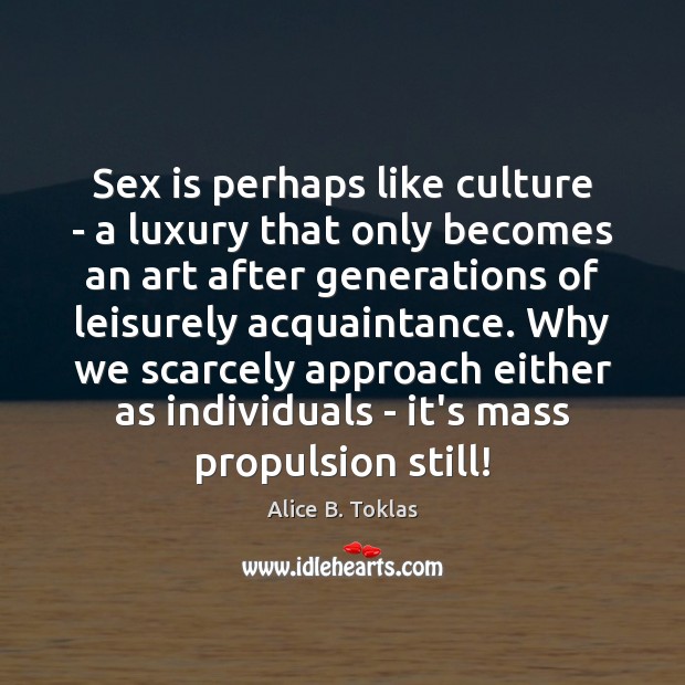 Sex is perhaps like culture – a luxury that only becomes an Alice B. Toklas Picture Quote