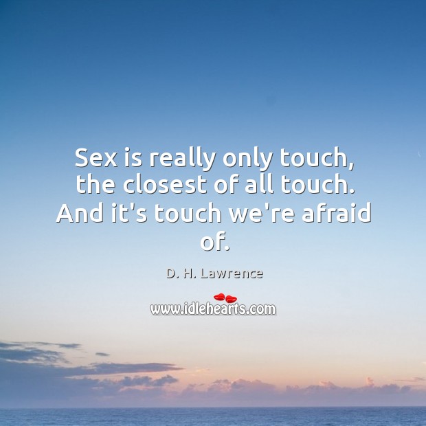 Sex is really only touch, the closest of all touch. And it’s touch we’re afraid of. D. H. Lawrence Picture Quote