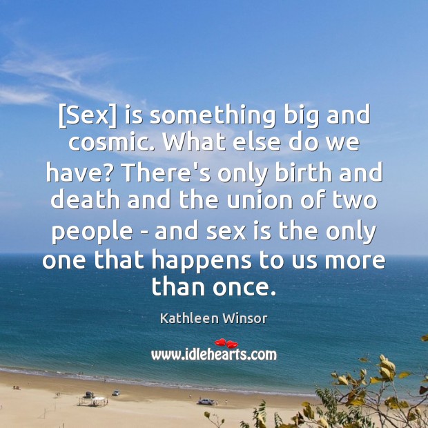 [Sex] is something big and cosmic. What else do we have? There’s Kathleen Winsor Picture Quote