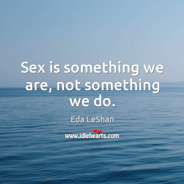 Sex is something we are, not something we do. Image