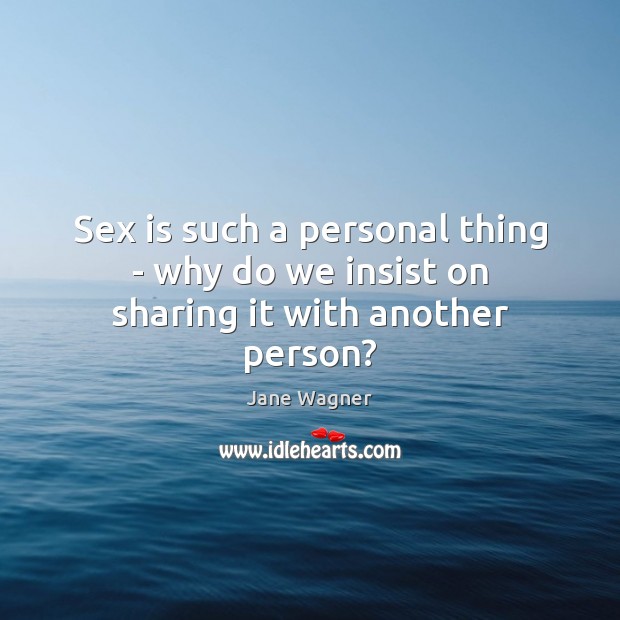 Sex is such a personal thing – why do we insist on sharing it with another person? Jane Wagner Picture Quote