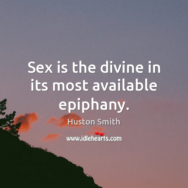 Sex is the divine in its most available epiphany. Huston Smith Picture Quote