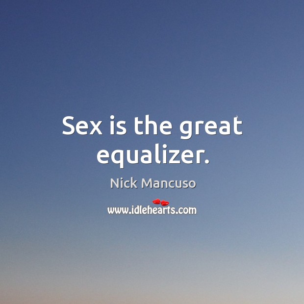Sex is the great equalizer. Nick Mancuso Picture Quote