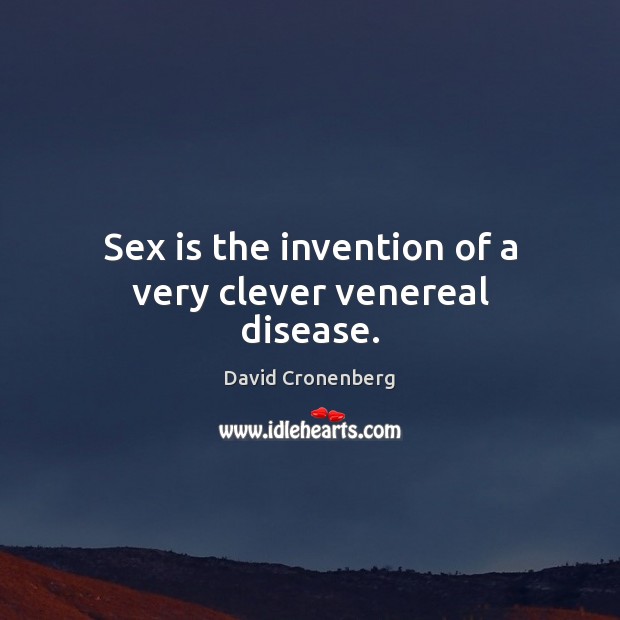Sex is the invention of a very clever venereal disease. David Cronenberg Picture Quote
