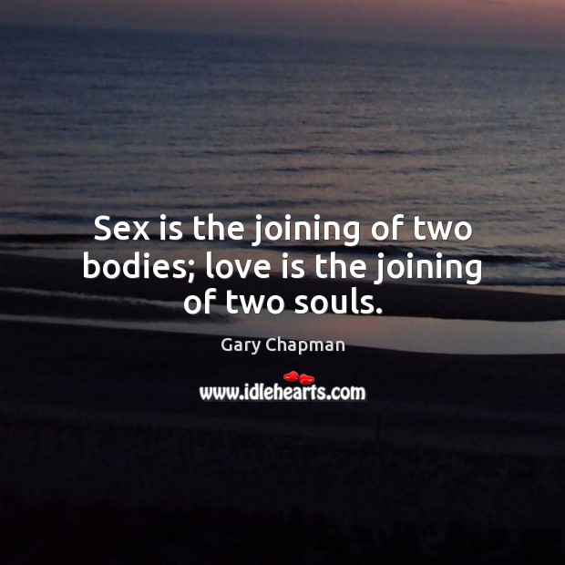 Sex is the joining of two bodies; love is the joining of two souls. Gary Chapman Picture Quote