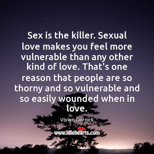 Sex is the killer. Sexual love makes you feel more vulnerable than Vivian Gornick Picture Quote