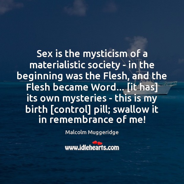 Sex is the mysticism of a materialistic society – in the beginning Malcolm Muggeridge Picture Quote