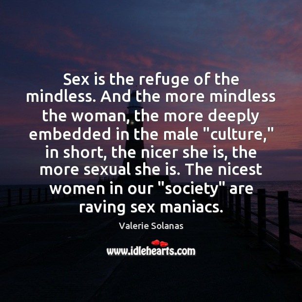 Sex is the refuge of the mindless. And the more mindless the Image