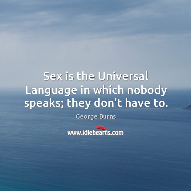 Sex is the Universal Language in which nobody speaks; they don’t have to. Image