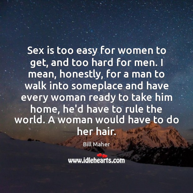 Sex is too easy for women to get, and too hard for Bill Maher Picture Quote
