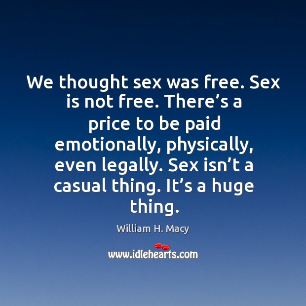 Sex isn’t a casual thing. It’s a huge thing. William H. Macy Picture Quote