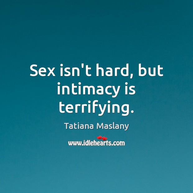 Sex isn’t hard, but intimacy is terrifying. Tatiana Maslany Picture Quote