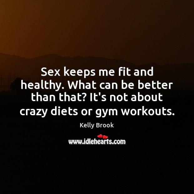 Sex keeps me fit and healthy. What can be better than that? Kelly Brook Picture Quote