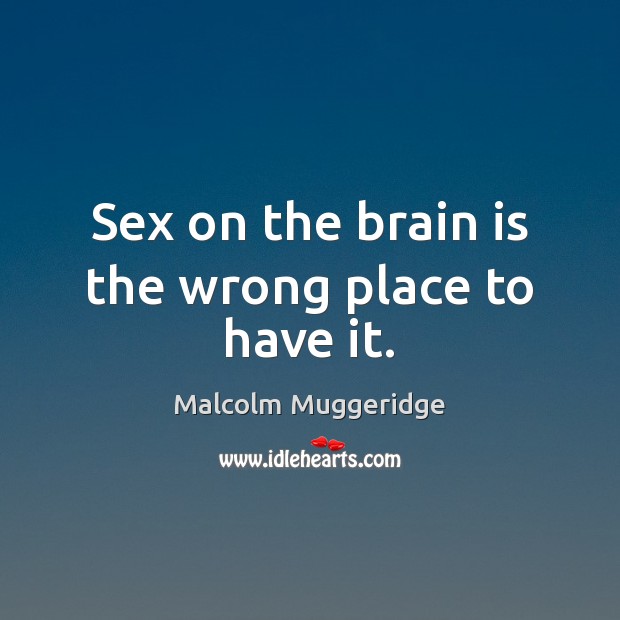 Sex on the brain is the wrong place to have it. Image
