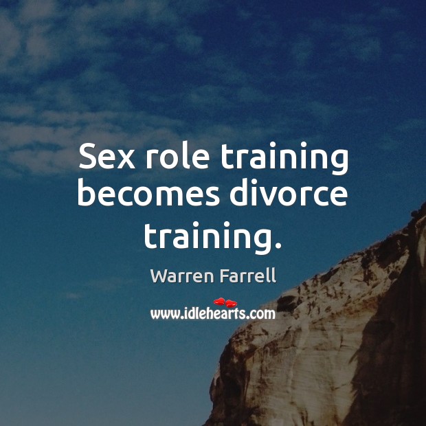 Sex role training becomes divorce training. 