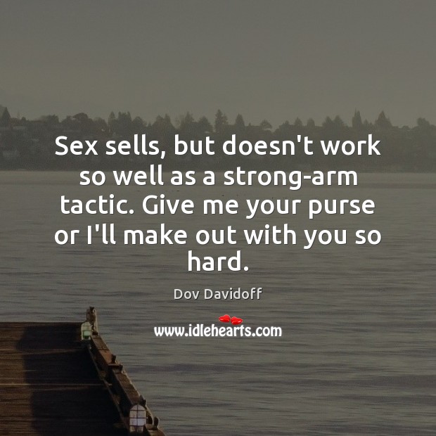 Sex sells, but doesn’t work so well as a strong-arm tactic. Give Dov Davidoff Picture Quote
