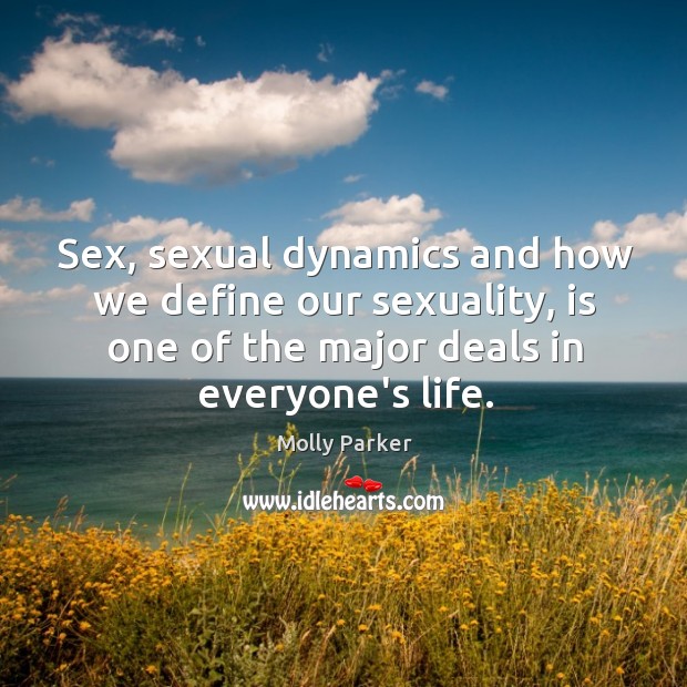 Sex, sexual dynamics and how we define our sexuality, is one of Molly Parker Picture Quote