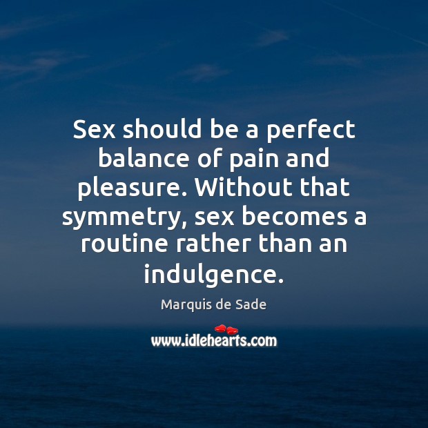 Sex should be a perfect balance of pain and pleasure. Without that Marquis de Sade Picture Quote