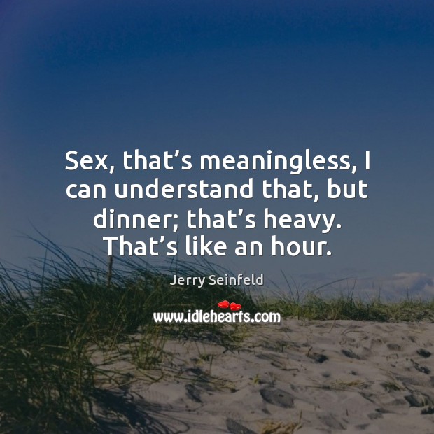 Sex, that’s meaningless, I can understand that, but dinner; that’s Jerry Seinfeld Picture Quote
