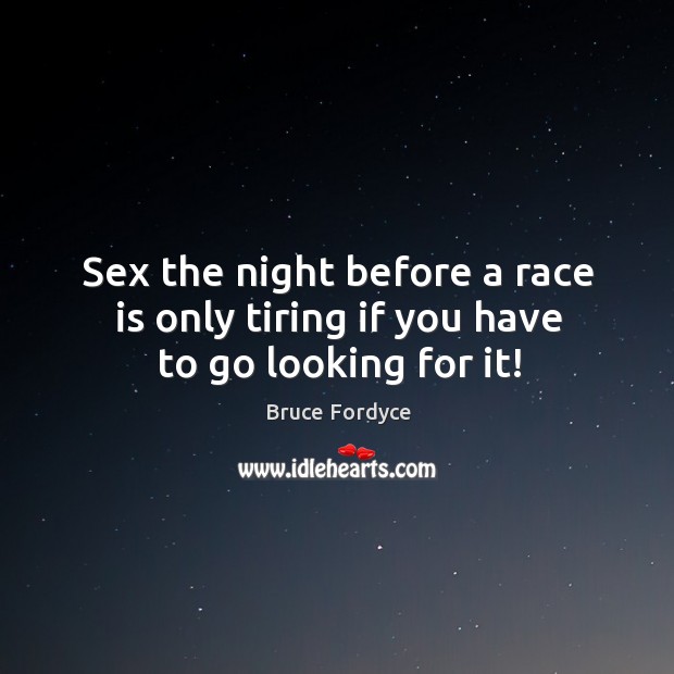 Sex the night before a race is only tiring if you have to go looking for it! Bruce Fordyce Picture Quote