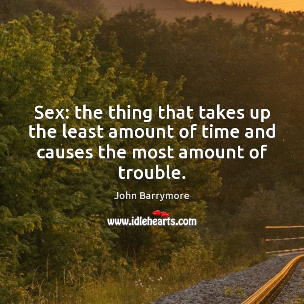 Sex: the thing that takes up the least amount of time and John Barrymore Picture Quote