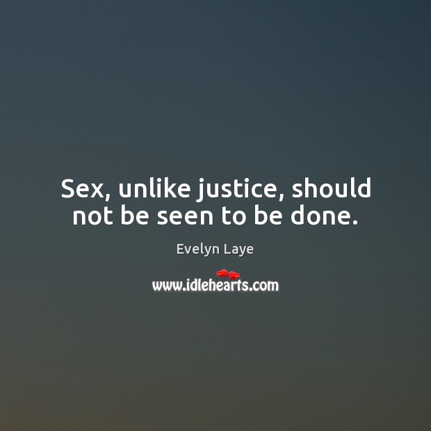 Sex, unlike justice, should not be seen to be done. 