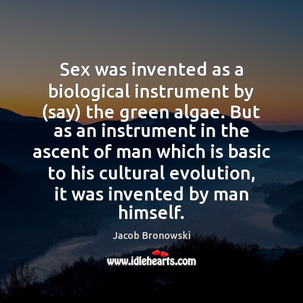 Sex was invented as a biological instrument by (say) the green algae. Jacob Bronowski Picture Quote