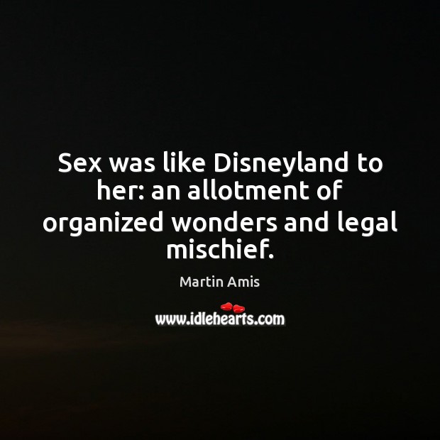 Sex was like Disneyland to her: an allotment of organized wonders and legal mischief. Legal Quotes Image