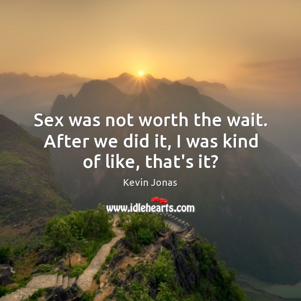 Sex was not worth the wait. After we did it, I was kind of like, that’s it? Image
