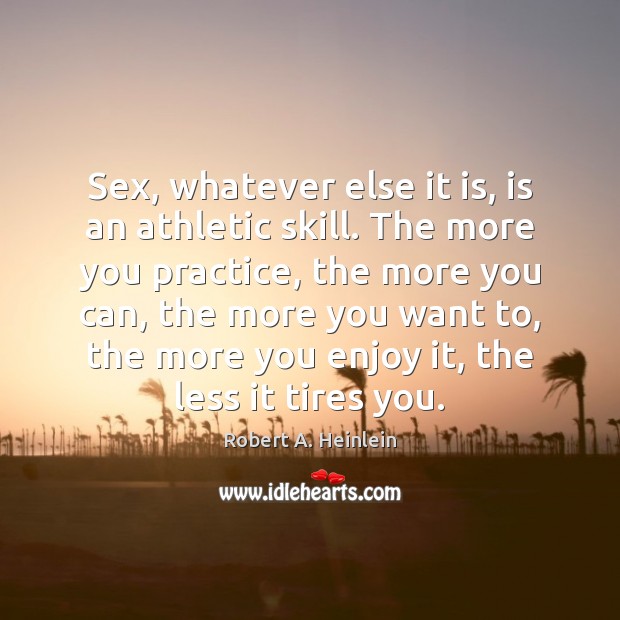 Sex, whatever else it is, is an athletic skill. The more you Robert A. Heinlein Picture Quote