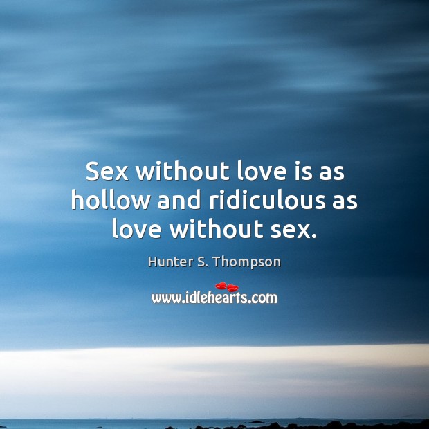 Sex without love is as hollow and ridiculous as love without sex. Hunter S. Thompson Picture Quote