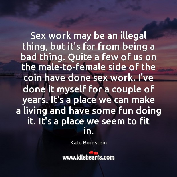 Sex work may be an illegal thing, but it’s far from being Kate Bornstein Picture Quote