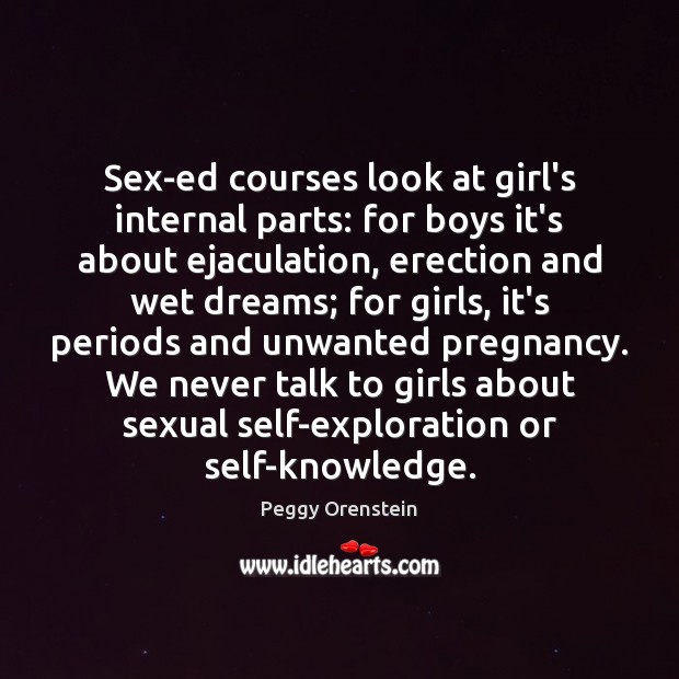 Sex-ed courses look at girl’s internal parts: for boys it’s about ejaculation, Peggy Orenstein Picture Quote