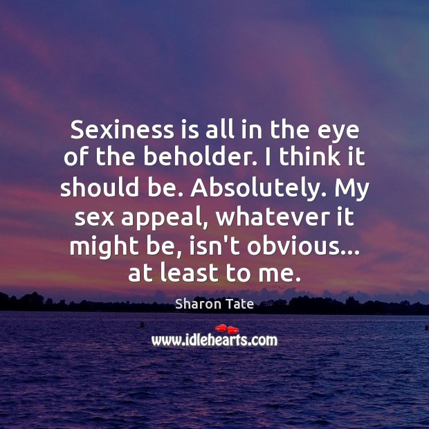 Sexiness is all in the eye of the beholder. I think it Sharon Tate Picture Quote