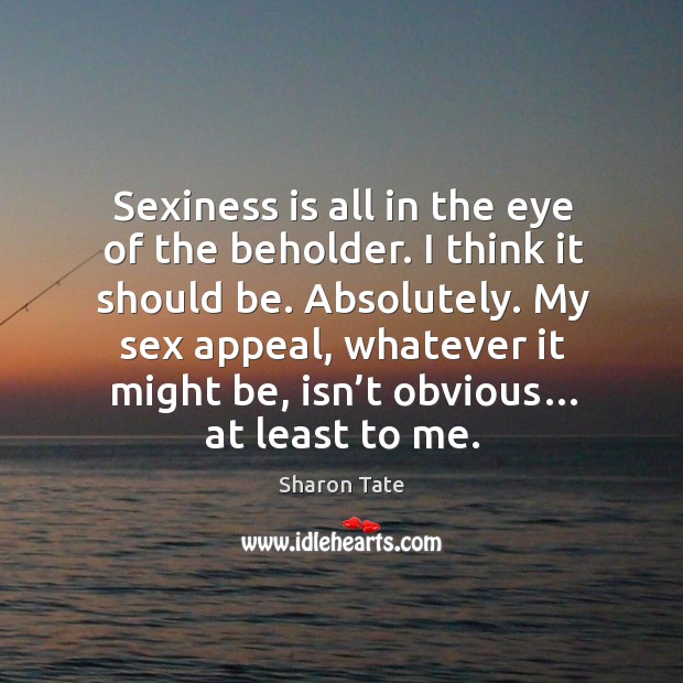 Sexiness is all in the eye of the beholder. 