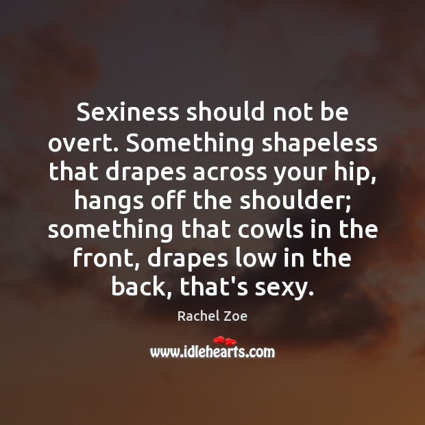 Sexiness should not be overt. Something shapeless that drapes across your hip, Rachel Zoe Picture Quote