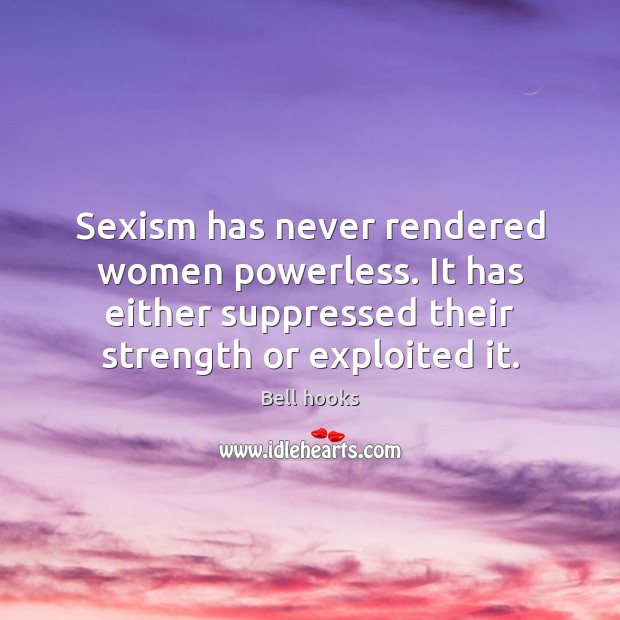 Sexism has never rendered women powerless. It has either suppressed their strength Bell hooks Picture Quote