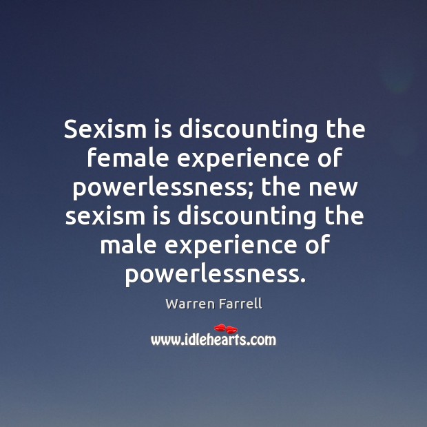 Sexism is discounting the female experience of powerlessness; the new sexism is Image