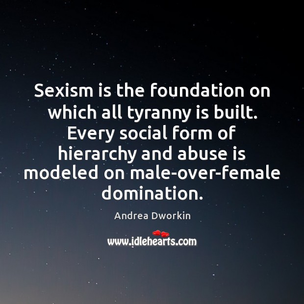 Sexism is the foundation on which all tyranny is built. Every social Image